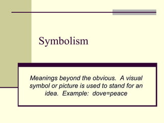 Symbolism
Meanings beyond the obvious. A visual
symbol or picture is used to stand for an
idea. Example: dove=peace
 
