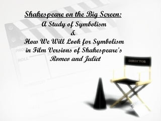 Shakespeare on the Big Screen:     A Study of Symbolism  &  How We Will Look for Symbolism in Film Versions of Shakespeare's   Romeo and Juliet 
