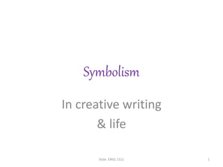 Symbolism
In creative writing
& life
Style. ENGL 151L 1
 