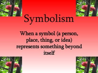 Symbolism When a symbol (a person, place, thing, or idea) represents something beyond itself 