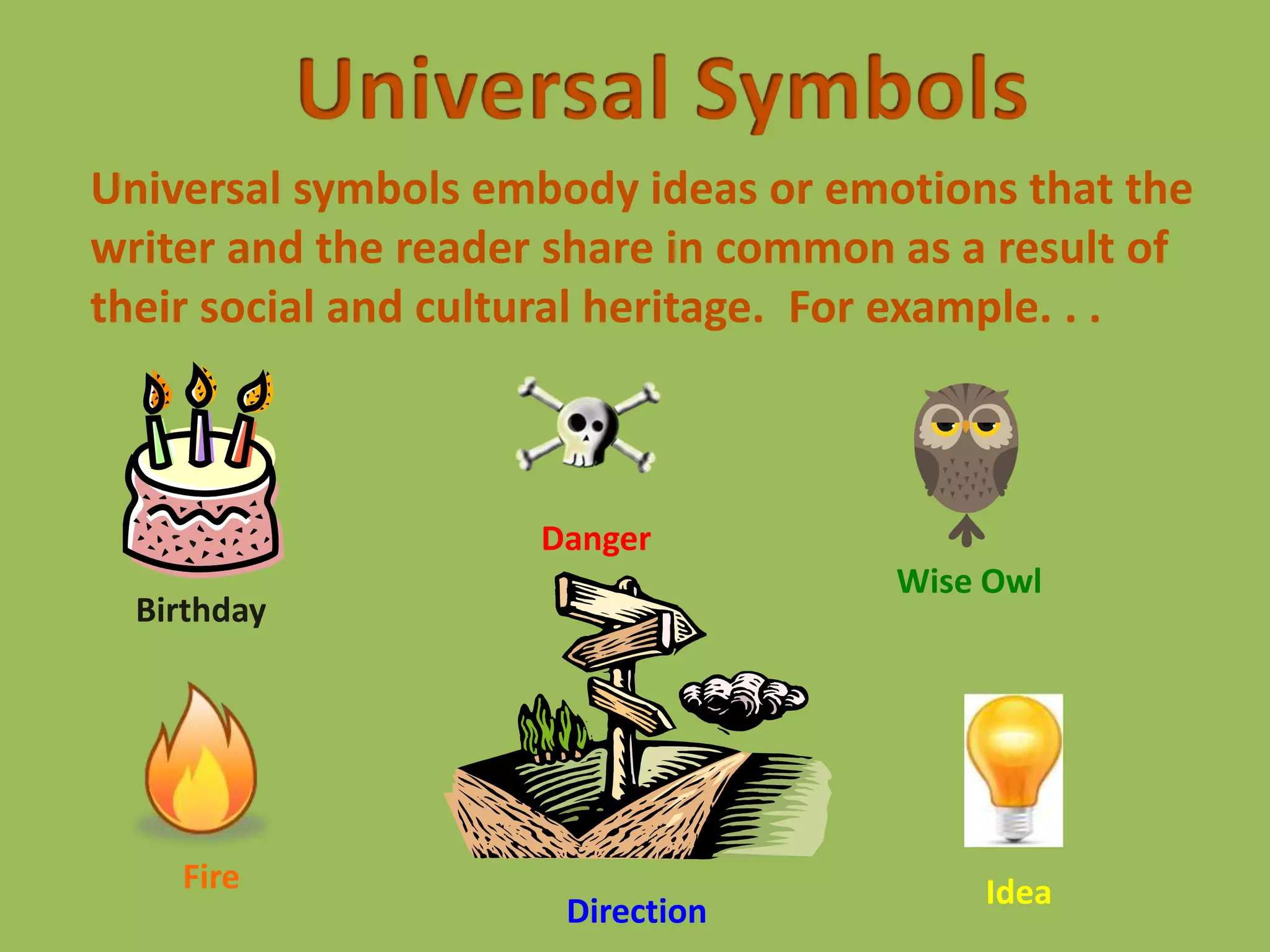 Universal SymbolsUniversal symbols embody ideas or emotions that the writer and the reader share in common as a result of their social and cultural heritage.  For example. . .DangerWise OwlBirthdayFireIdeaDirection