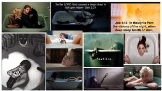 So the LORD God caused a deep sleep to
fall upon Adam- Gen 2:21
Job 4:13- In thoughts from
the visions of the night, when
deep sleep falleth on men,
 