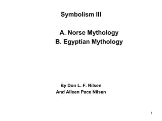 Symbolism III
A. Norse Mythology
B. Egyptian Mythology
By Don L. F. Nilsen
And Alleen Pace Nilsen
1
 