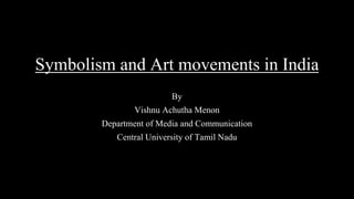 Symbolism and Art movements in India
By
Vishnu Achutha Menon
Department of Media and Communication
Central University of Tamil Nadu
 