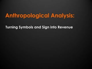 Anthropological Analysis:
Turning Symbols and Sign into Revenue
 
