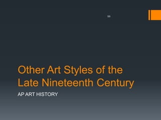 Other Art Styles of the
Late Nineteenth Century
AP ART HISTORY
SS
 