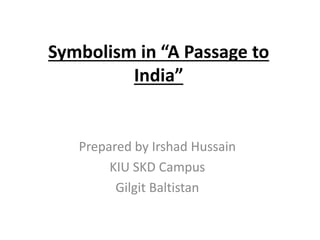 Symbolism in “A Passage to
India”
Prepared by Irshad Hussain
KIU SKD Campus
Gilgit Baltistan
 