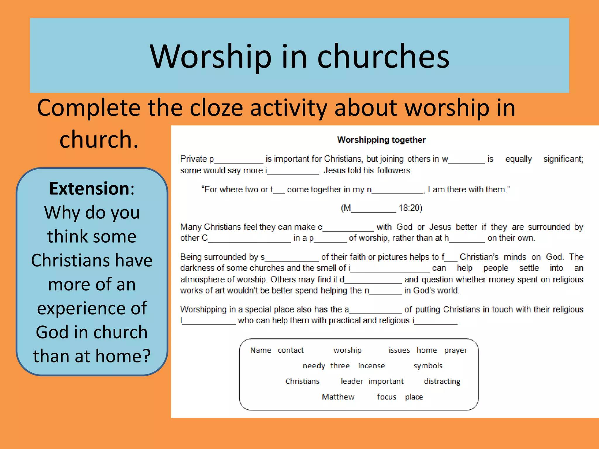 Worship in churches
Complete the cloze activity about worship in
church.
Extension:
Why do you
think some
Christians have
more of an
experience of
God in church
than at home?
 
