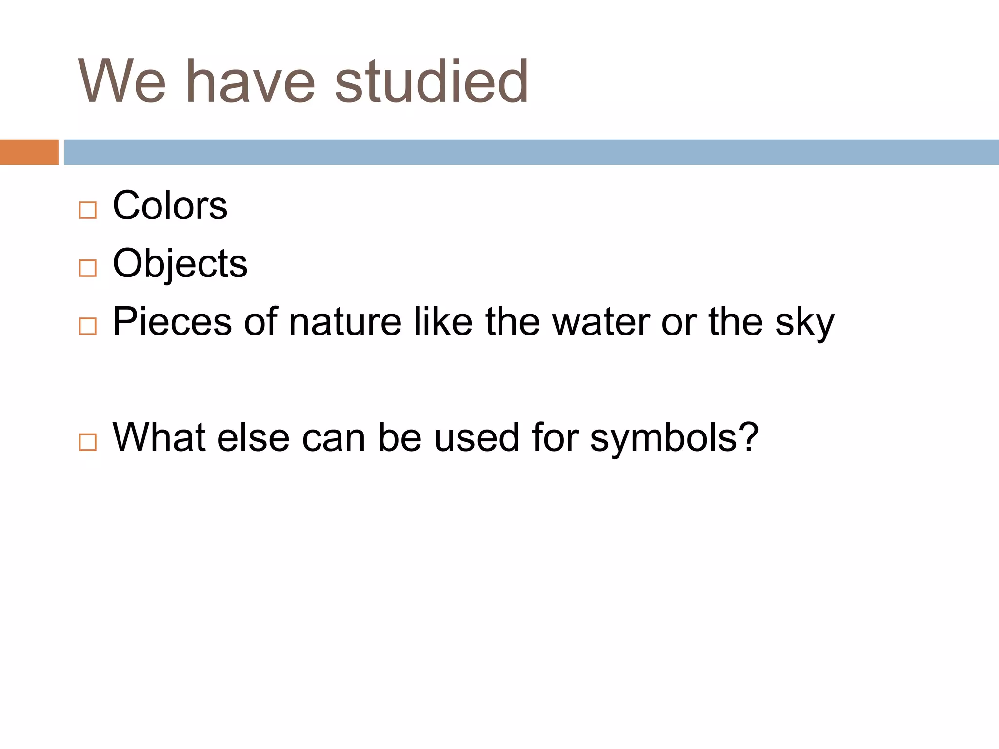 We have studied
   Colors
   Objects
   Pieces of nature like the water or the sky

   What else can be used for symbols?
 