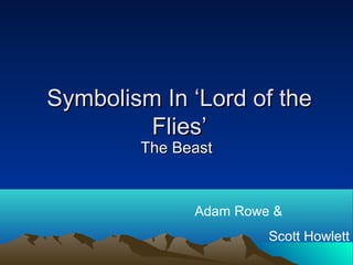 Symbolism In ‘Lord of the
         Flies’
        The Beast



              Adam Rowe &
                       Scott Howlett
 