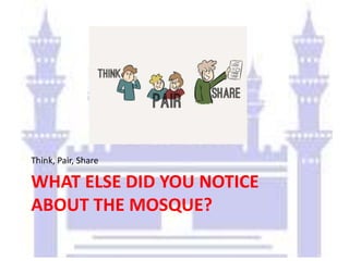 WHAT ELSE DID YOU NOTICE
ABOUT THE MOSQUE?
Think, Pair, Share
 