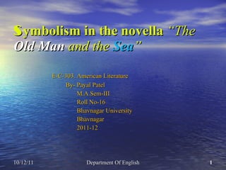 S ymbolism in the novella  “The  Old Man  and the  Sea ” ,[object Object],[object Object],[object Object],[object Object],[object Object],[object Object],[object Object],10/12/11 Department Of English 