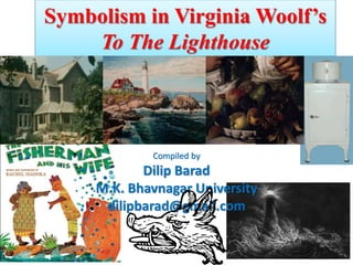 Symbolism in Virginia Woolf’s
To The Lighthouse
Compiled by
Dilip Barad
M.K. Bhavnagar University
dilipbarad@gmail.com
 