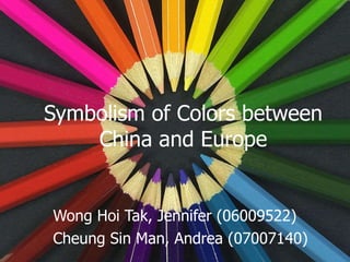 Symbolism of Colors between China and Europe Wong Hoi Tak, Jennifer (06009522) Cheung Sin Man, Andrea (07007140) 