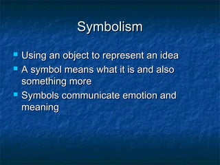 Symbolism
   Using an object to represent an idea
   A symbol means what it is and also
    something more
   Symbols communicate emotion and
    meaning
 