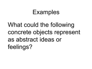 Examples
What could the following
concrete objects represent
as abstract ideas or
feelings?
 