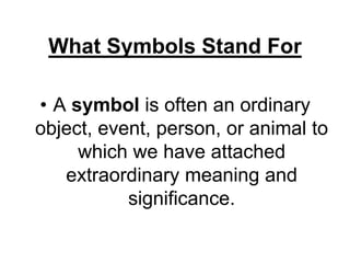 What Symbols Stand For
• A symbol is often an ordinary
object, event, person, or animal to
which we have attached
extraordinary meaning and
significance.
 
