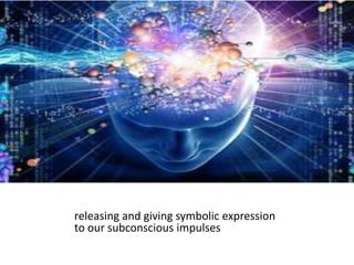 releasing and giving symbolic expression
to our subconscious impulses
 