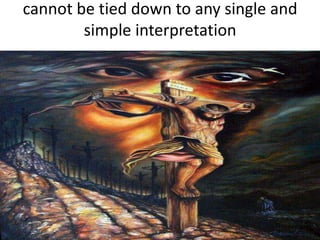 cannot be tied down to any single and
simple interpretation
 