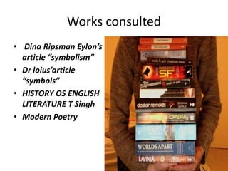 Works consulted
• Dina Ripsman Eylon’s
article “symbolism”
• Dr loius’article
“symbols”
• HISTORY OS ENGLISH
LITERATURE T Singh
• Modern Poetry
 