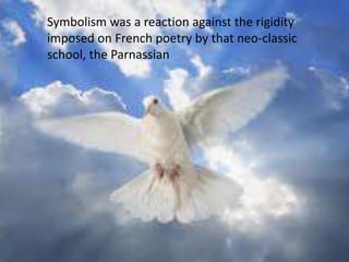 Symbolism was a reaction against the rigidity
imposed on French poetry by that neo-classic
school, the Parnassian
 