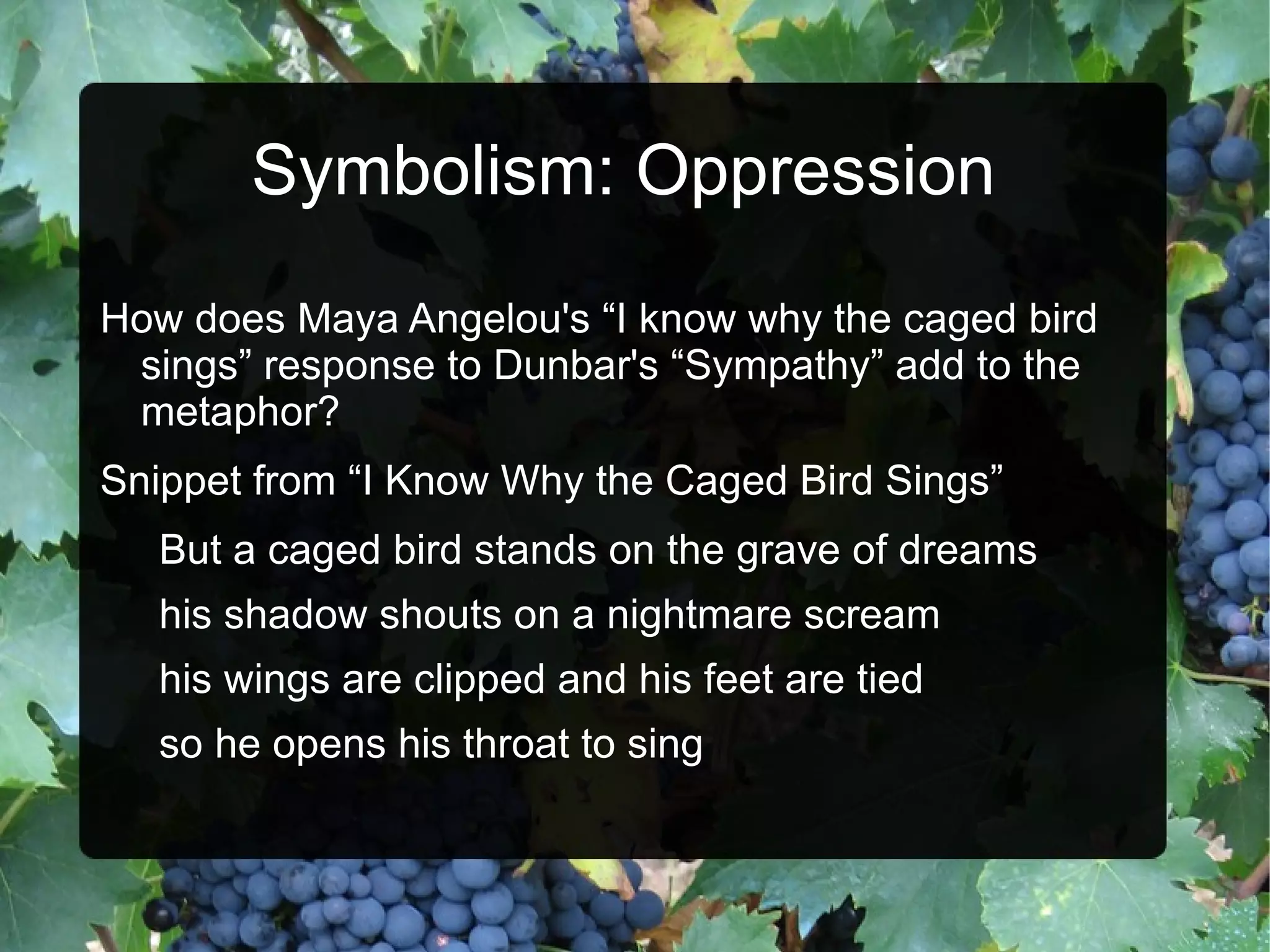 Why not just say “I feel oppressed?” What is different about the experience of a caged bird?