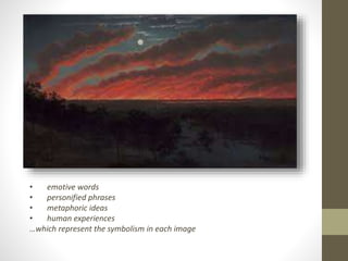 • emotive words 
• personified phrases 
• metaphoric ideas 
• human experiences 
…which represent the symbolism in each image 
 