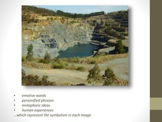 • emotive words 
• personified phrases 
• metaphoric ideas 
• human experiences 
…which represent the symbolism in each image 
 