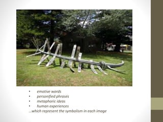 • emotive words 
• personified phrases 
• metaphoric ideas 
• human experiences 
…which represent the symbolism in each image 
 