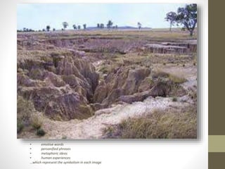 • emotive words 
• personified phrases 
• metaphoric ideas 
• human experiences 
…which represent the symbolism in each image 
 