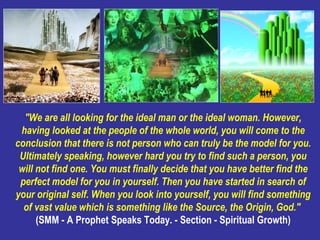 &quot;We are all looking for the ideal man or the ideal woman. However, having looked at the people of the whole world, yo...