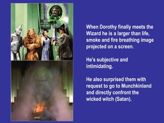 When Dorothy finally meets the Wizard he is a larger than life, smoke and fire breathing image projected on a screen. He's...