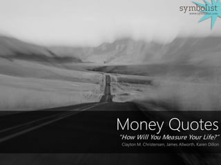 Money Quotes
“How Will You Measure Your Life?”
Clayton M. Christensen, James Allworth, Karen Dillon
www.symbolist.com
 