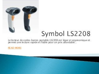 Le lecteur de codes-barres portable LS2208 est léger et ergonomique et
permet une lecture rapide et fiable pour un prix abordable .
READ MORE
 