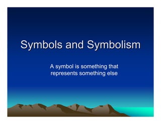 Symbols and Symbolism
     A symbol is something that
     represents something else
 