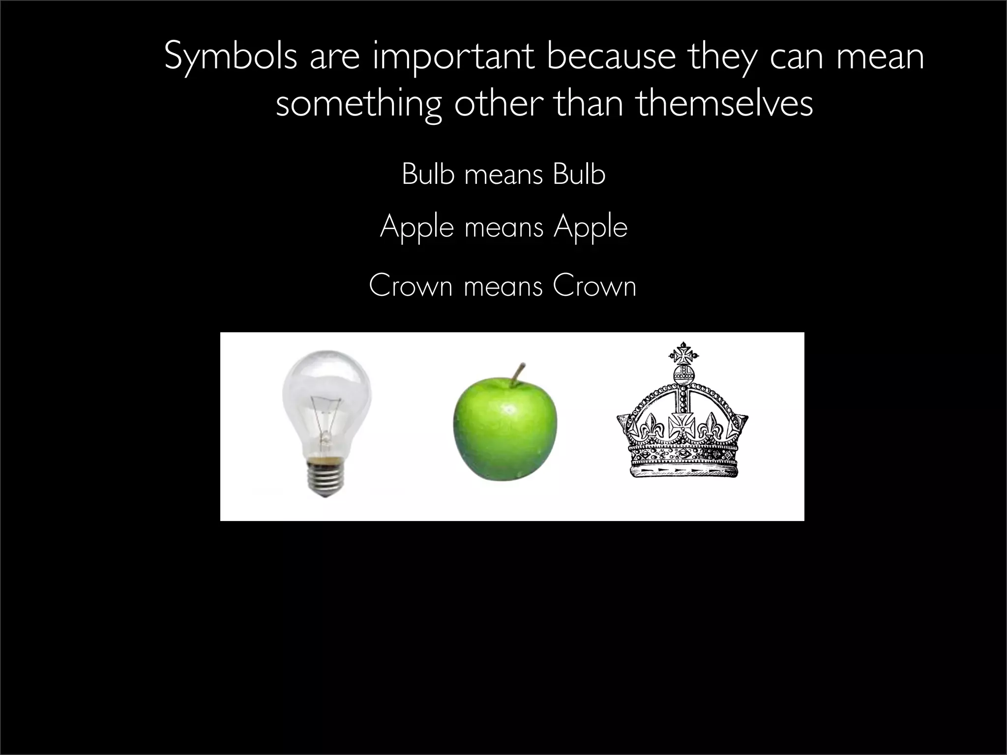 Signs are important because they can mean something
Symbols are important because they can mean
other than themselves.
something other than themselves
Stop means Bulb
Stop
Bulb
Apple means Apple
Crown means Crown