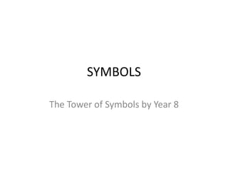 SYMBOLS 
The Tower of Symbols by Year 8 
 