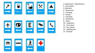 1- Repairment - Maintenance
2 – Gas station
3- Restroom
4 – Restaurant
5 – Camping
6 – Airport
7 – Camping
8 – Parking lot
9 – Hotel
10 – Telephone
11 – Ferry boat
12 – Bus station
13 – Walking lane
14 - Hospital
 