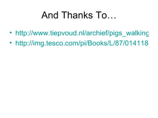 And Thanks To… http://www.tiepvoud.nl/archief/pigs_walking.jpg http://img.tesco.com/pi/Books/L/87/0141187387.jpg 