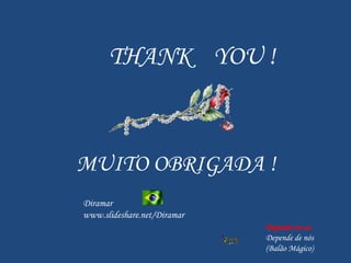 THANK  YOU ! MUITO OBRIGADA ! Diramar www.slideshare.net/Diramar Depends on us Depende de nós (Balão Mágico) 