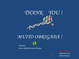 THANK  YOU ! MUITO OBRIGADA ! Diramar www.slideshare.net/Diramar Depends on us Depende de nós (Balão Mágico) 