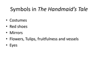 Symbols in The Handmaid’s Tale
•   Costumes
•   Red shoes
•   Mirrors
•   Flowers, Tulips, fruitfulness and vessels
•   Ey...