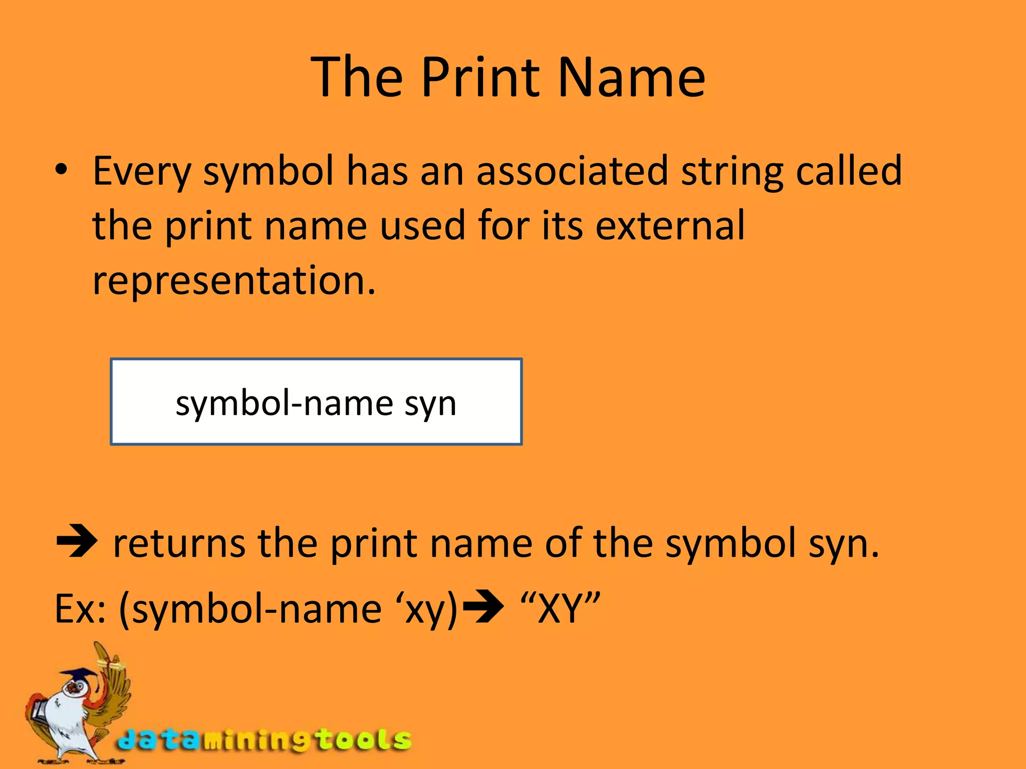 The third is the tail of the property whose tail is the indicator.The Print NameEvery symbol has an associated string called the print name used for its external representation. returns the print name of the symbol syn.Ex: (symbol-name ‘xy) “XY”symbol-name syn