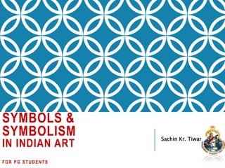 SYMBOLS &
SYMBOLISM
IN INDIAN ART
FOR PG STUDENTS
Sachin Kr. Tiwary
 