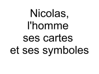 Nicolas,
l'homme
ses cartes
et ses symboles

 