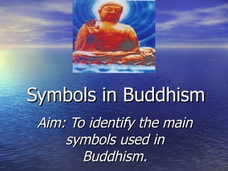 Symbols in Buddhism Aim: To identify the main symbols used in Buddhism. 