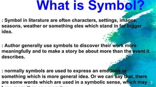 What is Symbol?
: Symbol in literature are often characters, settings, images,
seasons, weather or something eles which st...