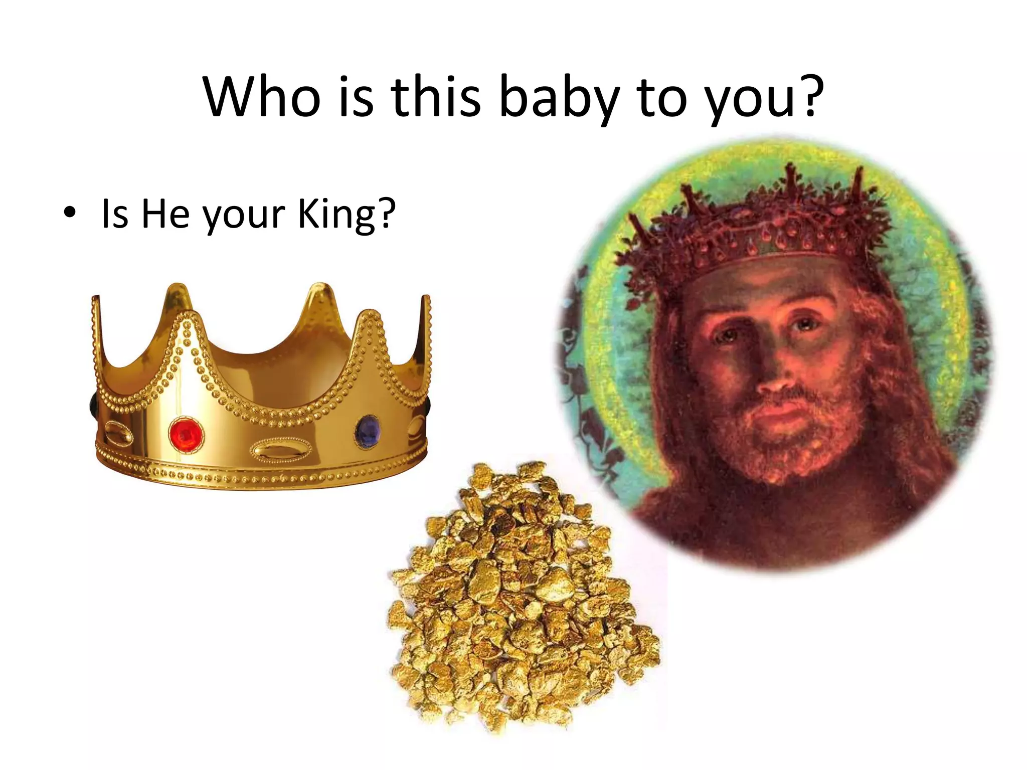 Who is this baby to you?
• Is He your King?
 