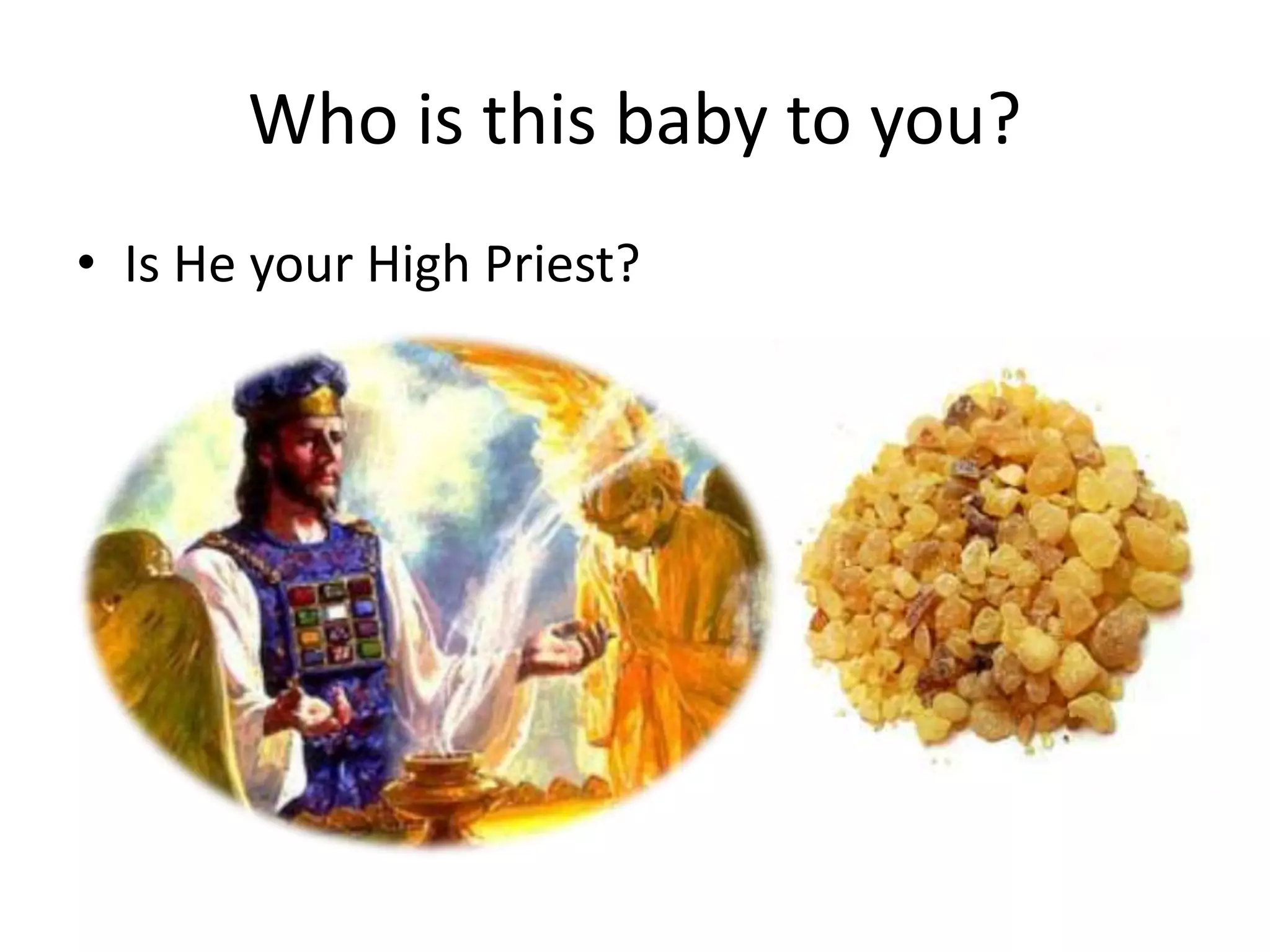 Who is this baby to you?
• Is He your High Priest?
 