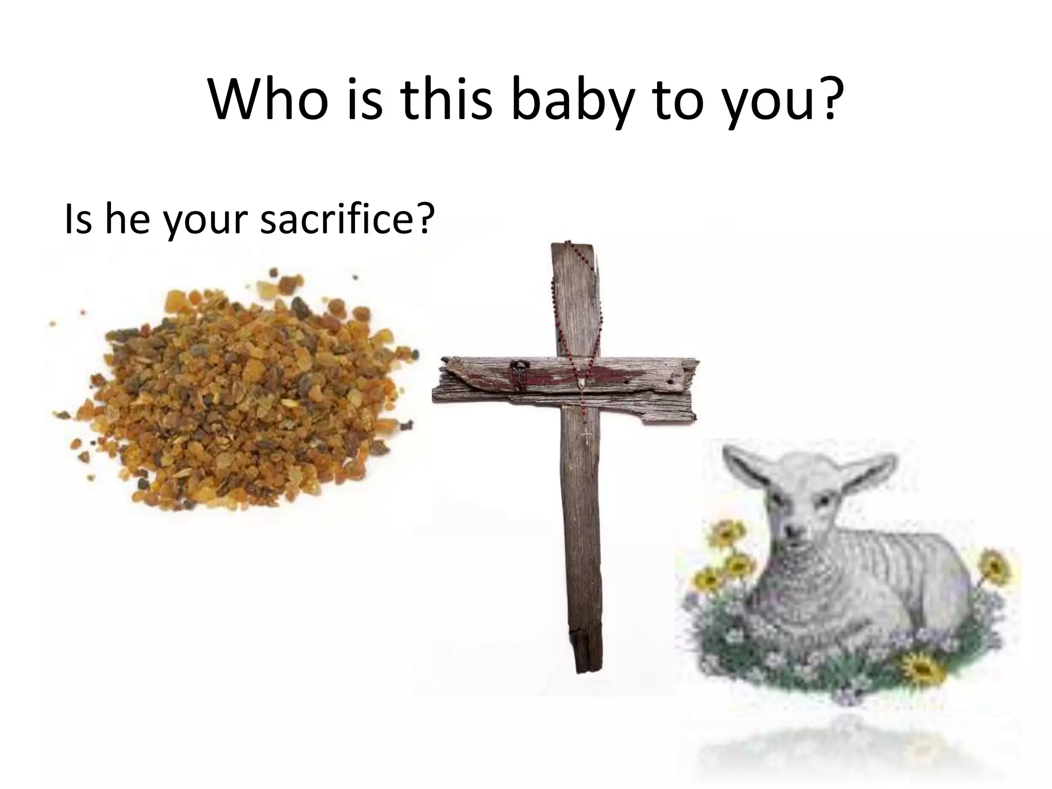 Who is this baby to you?
Is he your sacrifice?
 